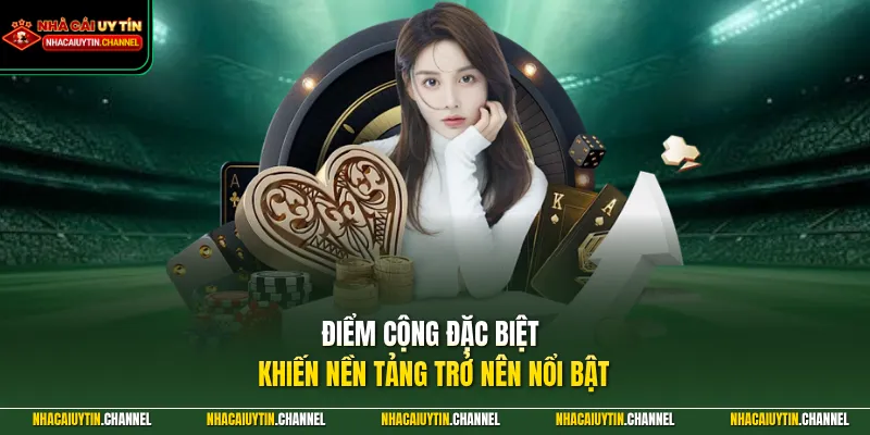 Điểm cộng đặc biệt khiến nền tảng trở nên nổi bật